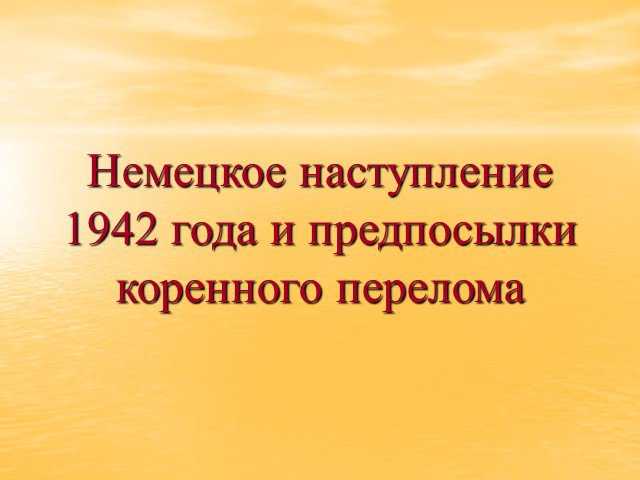 Немецкое наступление 1942 года презентация, доклад, проект