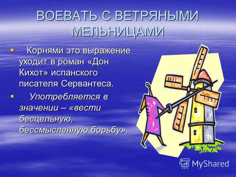Значение фразеологизма сражаться с ветряными мельницами? сражаться с ветряными мельницами значение фразеологизма воевать с ветряными мельницами.
