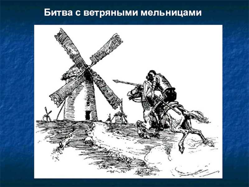 Что означает фразеологизм сражаться с ветряными мельницами. значение фразеологизма сражаться с ветряными мельницами? в чем смысл борьбы с ветряными мельницами