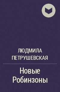 Людмила петрушевская новые робинзоны сочинение